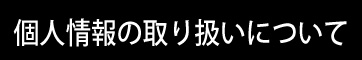 個人情報の取り扱いについて